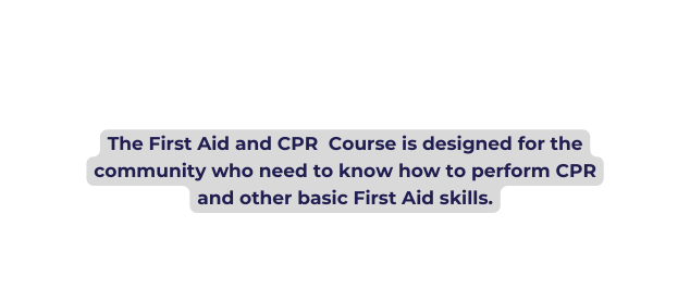 The First Aid and CPR Course is designed for the community who need to know how to perform CPR and other basic First Aid skills